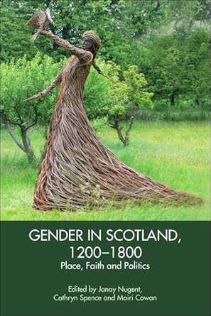 Gender in Scotland, 1200-1800: Place, Faith and Politics